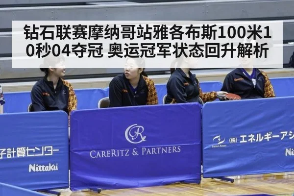 钻石联赛摩纳哥站雅各布斯100米10秒04夺冠 奥运冠军状态回升解析