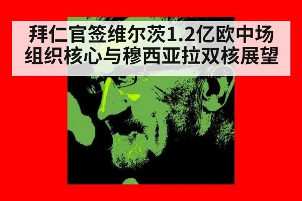 拜仁官签维尔茨1.2亿欧中场组织核心与穆西亚拉双核展望