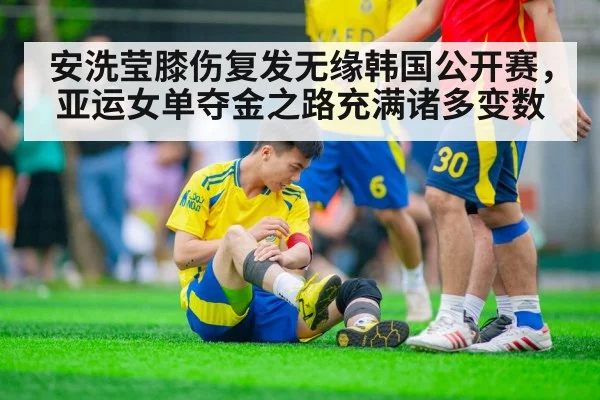 安洗莹膝伤复发无缘韩国公开赛，亚运女单夺金之路充满诸多变数